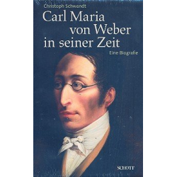 Carl Maria von Weber in seiner Zeit : Eine Biografie - Christoph Schwandt