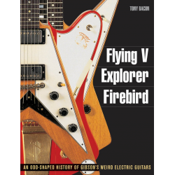 Flying V, Explorer, Firebird : An odd-shaped History of Gibson's weird - Tony Bacon