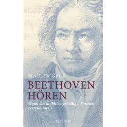 Beethoven hören Wenn Geistesblitze geheiligte Formen zertrümmern - Martin Geck