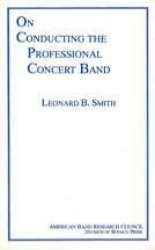 On Conducting The Professional Concert Band - Leonard B. Smith