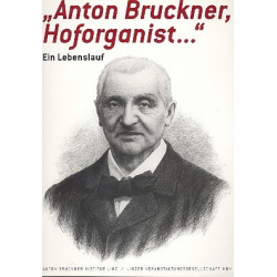 Anton Bruckner, Hoforganist - Ein Lebenslauf - Anton Bruckner