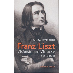 Franz Liszt Visionär und Virtuose - Jan Jiracek von Arnim